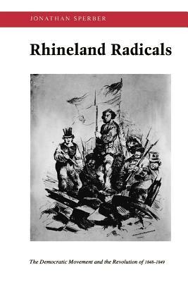 Rhineland Radicals: The Democratic Movement and the Revolution of 1848-1849 by Jonathan Sperber
