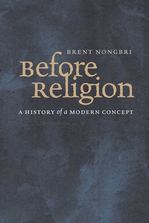 Before Religion: A History of a Modern Concept by Brent Nongbri
