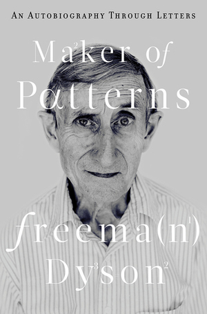 Maker of Patterns: An Autobiography Through Letters by Freeman Dyson