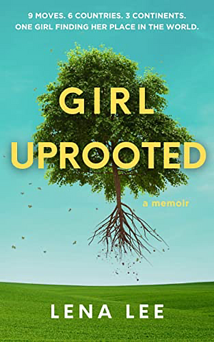Girl Uprooted: A Memoir by Lena Lee