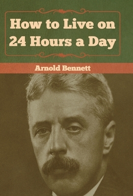 How to Live on 24 Hours a Day by Arnold Bennett