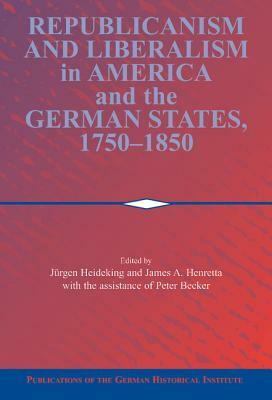 Republicanism and Liberalism in America and the German States, 1750 1850 by 