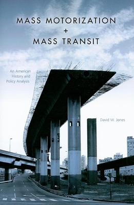 Mass Motorization + Mass Transit: An American History and Policy Analysis by David W. Jones