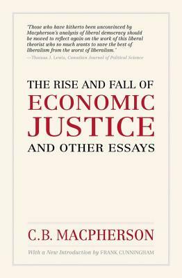 The Rise and Fall of Economic Justice and Other Essays, Reissue by C. B. MacPherson (Deceased), Frank Cunningham