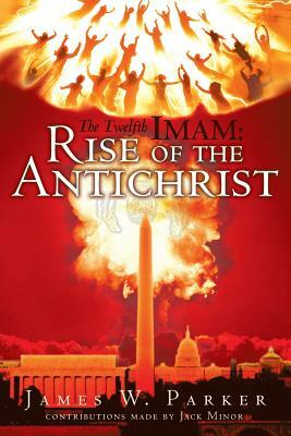 The Twelfth Imam: Rise of the Antichrist by James W. Parker