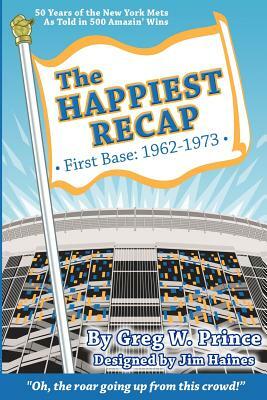 The Happiest Recap: First Base (1962-1973): 50 Years of the New York Mets As Told in 500 Amazin' Wins by Greg W. Prince, Jim Haines