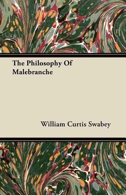 The Philosophy Of Malebranche by William Curtis Swabey