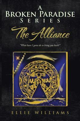 A Broken Paradise Series: The Alliance: What Have I Gotta Do to Bring You Back? by Ellie Williams