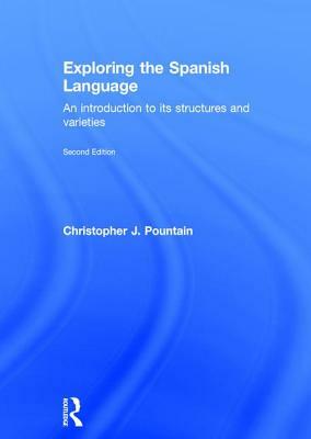 Exploring the Spanish Language: An Introduction to Its Structures and Varieties by Christopher Pountain