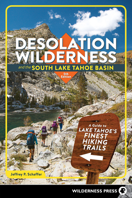 Desolation Wilderness and the South Lake Tahoe Basin: A Guide to Lake Tahoe's Finest Hiking Area by Jeffrey P. Schaffer