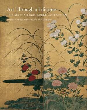 Art Through a Lifetime: The Mary Griggs Burke Collection by Miyeko Murase, Soyoung Lee, David Ake Sensabaugh
