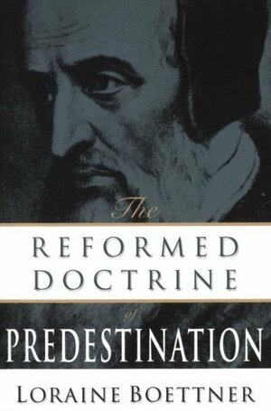 The Reformed Doctrine of Predestination by Loraine Boettner