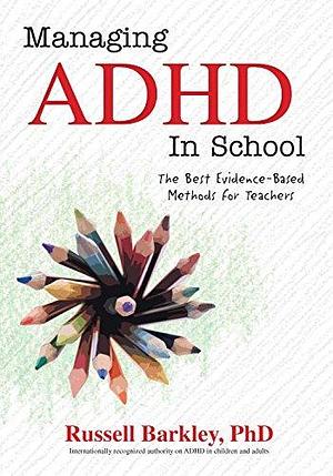 Managing ADHD in School: The Best Evidence-Based Methods for Teachers by Russell A. Barkley, Russell A. Barkley