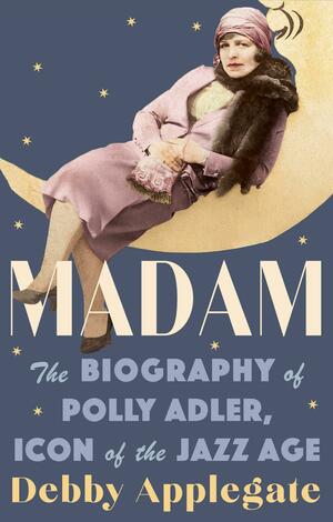 Madam: The Biography of Polly Adler, Icon of the Jazz Age by Debby Applegate