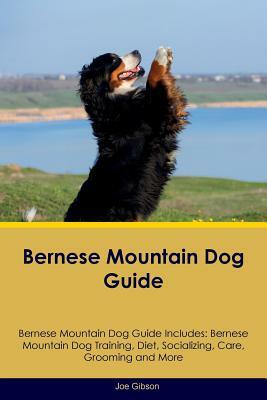 Bernese Mountain Dog Guide Bernese Mountain Dog Guide Includes: Bernese Mountain Dog Training, Diet, Socializing, Care, Grooming and More by Joe Gibson