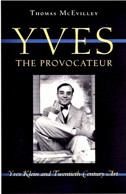 Yves the Provocateur: Yves Klein and Twentieth-Century Art by Thomas McEvilley