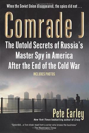 Comrade J - Untold Secrets Of Russia's Master Spy In America After The End Of The Cold War by Pete Earley