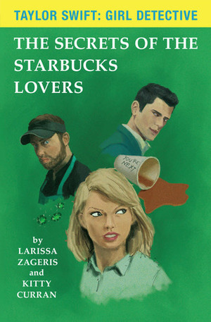 The Secrets of the Starbucks Lovers (Taylor Swift: Girl Detective #1) by Larissa Zageris, Kitty Curran