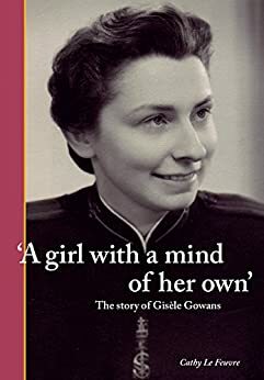 A Girl with a Mind of Her Own: The Story of Gisèle Gowans by Cathy Le Feuvre