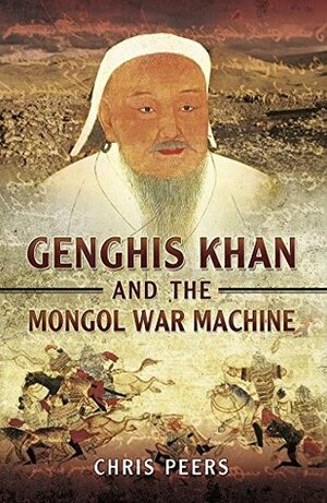 Genghis Khan and the Mongol War Machine by Chris (C.J.) Peers