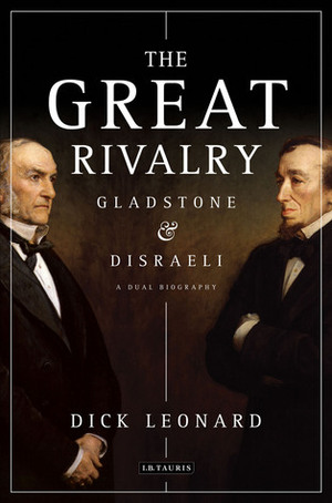 The Great Rivalry: Gladstone and Disraeli by Dick Leonard