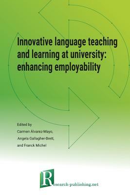 Innovative language teaching and learning at university: enhancing employability by Carmen Álvarez-Mayo, Franck Michel, Angela Gallagher-Brett