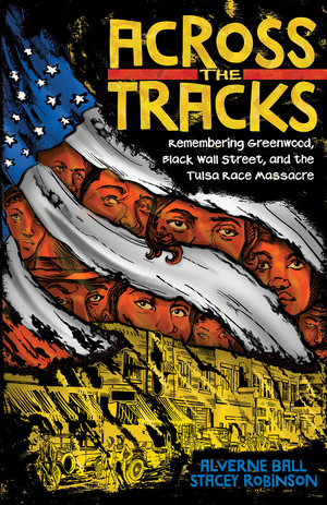 Across the Tracks: Remembering Greenwood, Black Wall Street, and the Tulsa Race Massacre by Alverne Ball