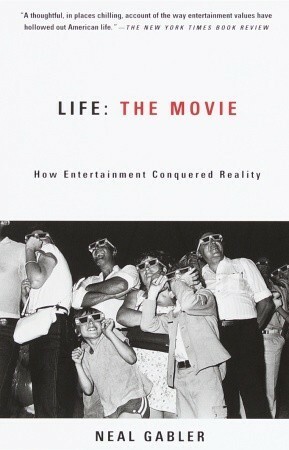 Life: The Movie - How Entertainment Conquered Reality by Neal Gabler