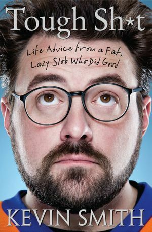 Tough Sh*t: Life Advice from a Fat, Lazy Slob Who Did Good by Kevin Smith