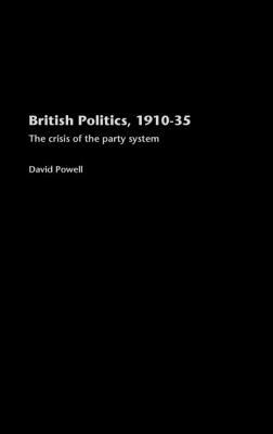 British Politics, 1910-1935: The Crisis of the Party System by David Powell