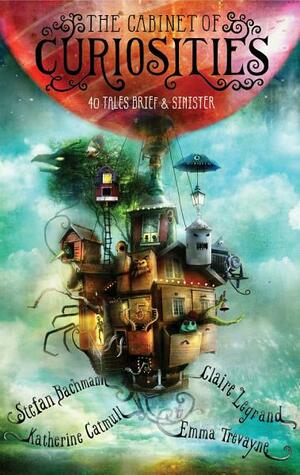 The Cabinet of Curiosities: 36 Tales Brief & Sinister by Katherine Catmull, Emma Trevayne, Claire Legrand, Stefan Bachmann
