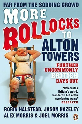 More Bollocks to Alton Towers: Further Uncommonly British Days Out by Alex Morris, Joel Morris, Robin Halstead, Jason Hazeley