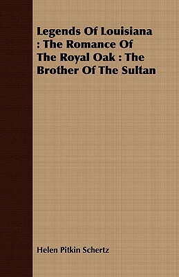 Legends of Louisiana: The Romance of the Royal Oak: The Brother of the Sultan by Helen Pitkin Schertz