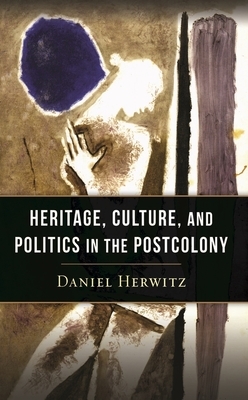 Heritage, Culture, and Politics in the Postcolony by Daniel Herwitz
