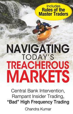 Navigating Today's Treacherous Markets: Central Bank Intervention, Rampant Insider Trading, "Bad" High Frequency Trading by Chandra Kumar