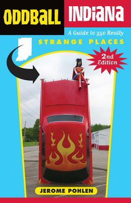 Oddball Indiana: A Guide to 350 Really Strange Places by Jerome Pohlen