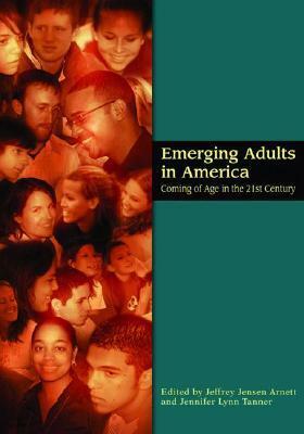 Emerging Adults in America: Coming of Age in the 21st Century by Jeffrey Jensen Arnett