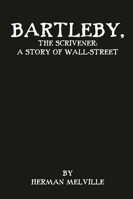 Bartleby, the Scrivener: A Story of Wall-Street by Herman Melville
