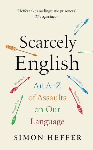 Scarcely English: An A to Z of Assaults On Our Language by Simon Heffer