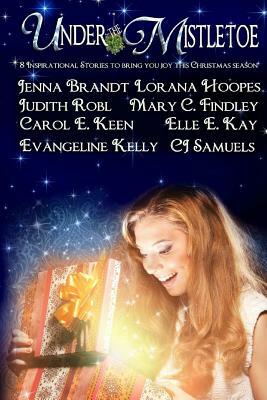 Under the Mistletoe: 8 inspirational stories to bring you joy this Christmas season by Elle E. Kay, Jenna Brandt, Judith Robl