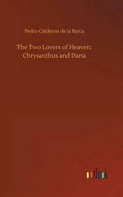 The Two Lovers of Heaven: Chrysanthus and Daria by Pedro Calderón de la Barca