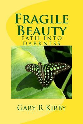 Fragile Beauty: path into darkness by Gary R. Kirby