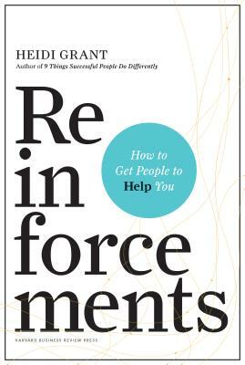 Reinforcements: How to Get People to Help You by Heidi Grant