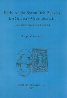 Early Anglo-Saxon Belt Buckles (Late 5th to Early 8th Centuries Ad): Their Classification and Context by Sonja Marzinzik