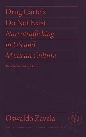 Drug Cartels Do Not Exist: Narcotrafficking in Us and Mexican Culture by Oswaldo Zavala