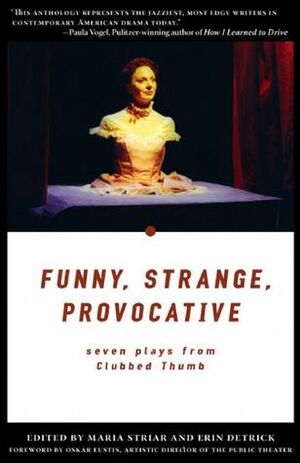 Funny, Strange, Provocative: Seven Plays from Clubbed Thumb by Sheila Callaghan, Erin Detrick, Lisa D'Amour, Erin Courtney, Carson Kreitzer, Anne Marie Healy, Adam Bock, Maria Striar, Rinne Groff