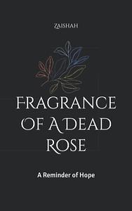 Fragrance Of A Dead Rose: A Reminder of Hope by Zaishah