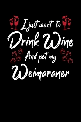 I Just Wanna Drink Wine And Pet My Weimaraner by Hopeful Designs