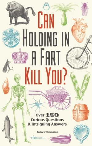 Can Holding in a Fart Kill You?: Over 150 Curious Questions and Intriguing Answers by Andrew Thompson