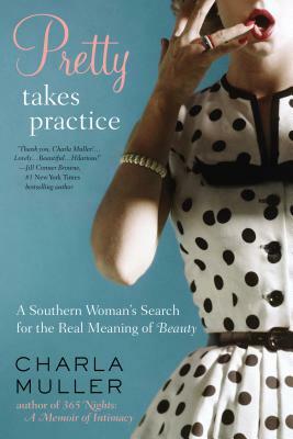 Pretty Takes Practice: A Southern Woman's Search for the Real Meaning of Beauty by Charla Muller